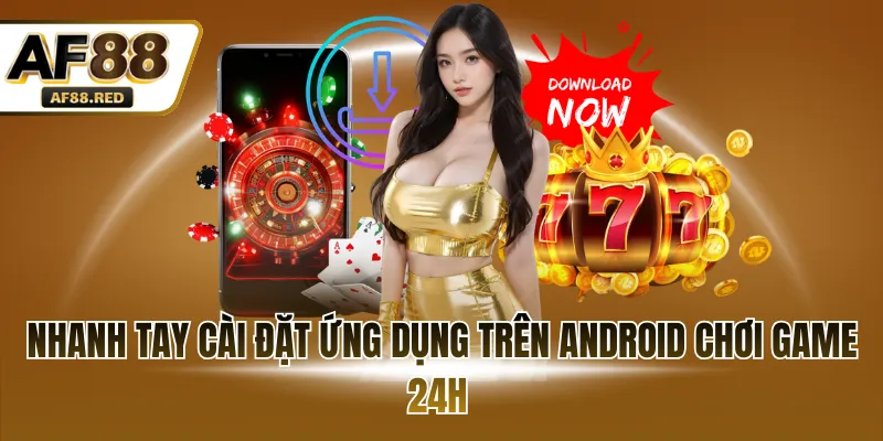 Nhanh tay cài đặt ứng dụng trên Android chơi game 24h 