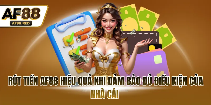 Rút tiền AF88 hiệu quả khi đảm bảo đủ điều kiện của nhà cái 