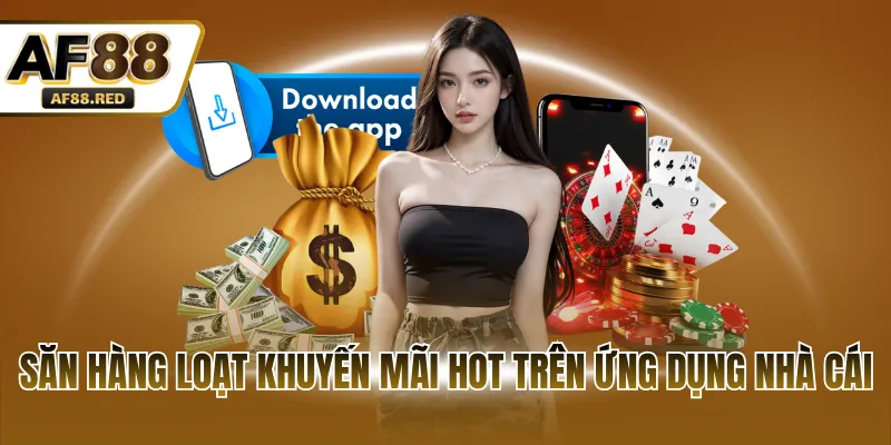 Săn hàng loạt khuyến mãi HOT trên ứng dụng nhà cái 